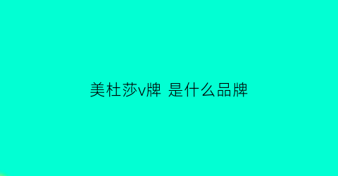 美杜莎v牌是什么品牌(美杜莎v牌是什么品牌啊)